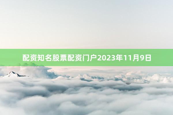 配资知名股票配资门户2023年11月9日