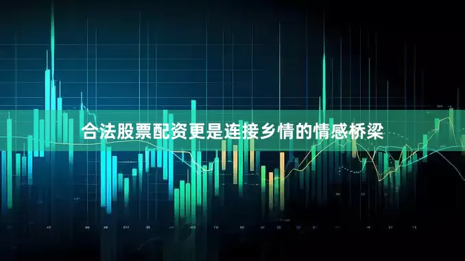 合法股票配资更是连接乡情的情感桥梁