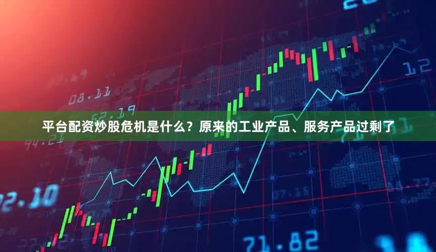 平台配资炒股危机是什么？原来的工业产品、服务产品过剩了