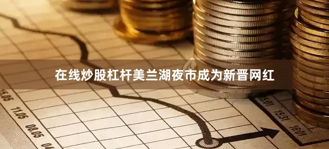 在线炒股杠杆美兰湖夜市成为新晋网红