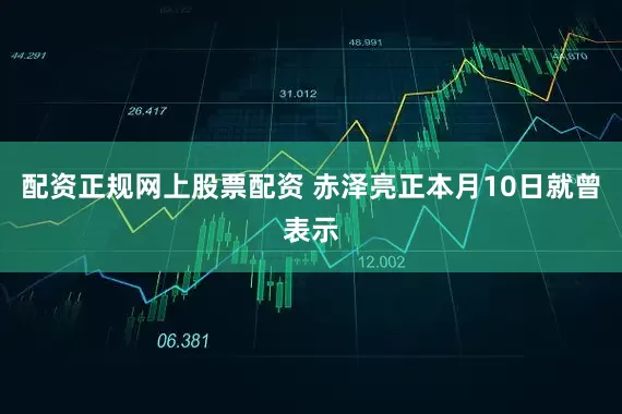 配资正规网上股票配资 　　赤泽亮正本月10日就曾表示