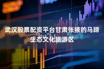 武汉股票配资平台甘肃张掖的马蹄生态文化旅游区