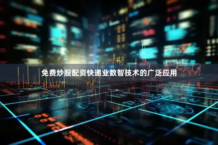 免费炒股配资快递业数智技术的广泛应用
