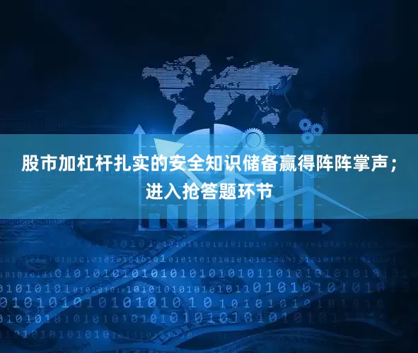 股市加杠杆扎实的安全知识储备赢得阵阵掌声；进入抢答题环节