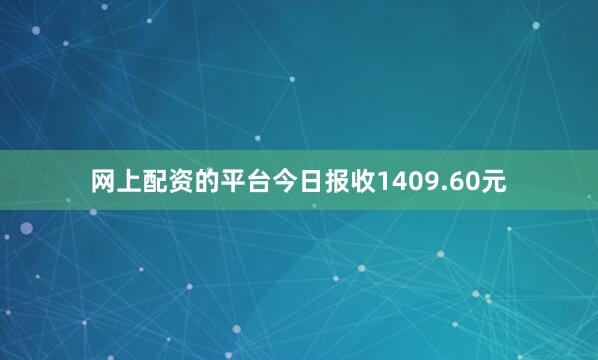 网上配资的平台今日报收1409.60元