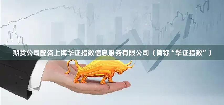 期货公司配资上海华证指数信息服务有限公司（简称“华证指数”）