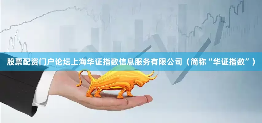 股票配资门户论坛上海华证指数信息服务有限公司（简称“华证指数”）