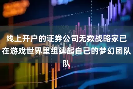 线上开户的证券公司无数战略家已在游戏世界里组建起自己的梦幻团队