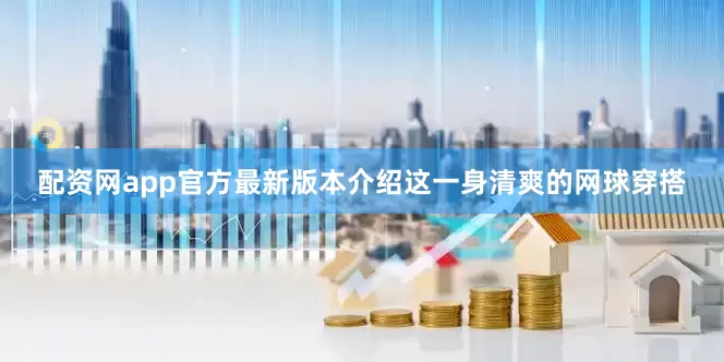配资网app官方最新版本介绍这一身清爽的网球穿搭