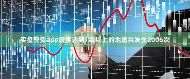 实盘配资app震度达到1级以上的地震共发生2006次