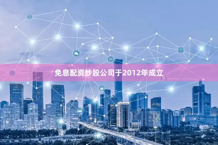 免息配资炒股　　公司于2012年成立