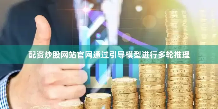 配资炒股网站官网通过引导模型进行多轮推理