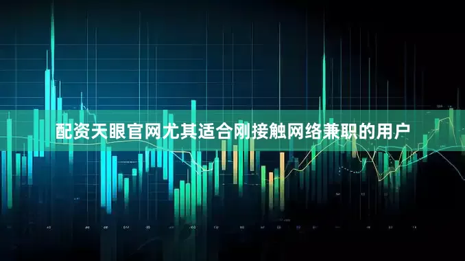 配资天眼官网尤其适合刚接触网络兼职的用户