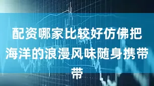 配资哪家比较好仿佛把海洋的浪漫风味随身携带