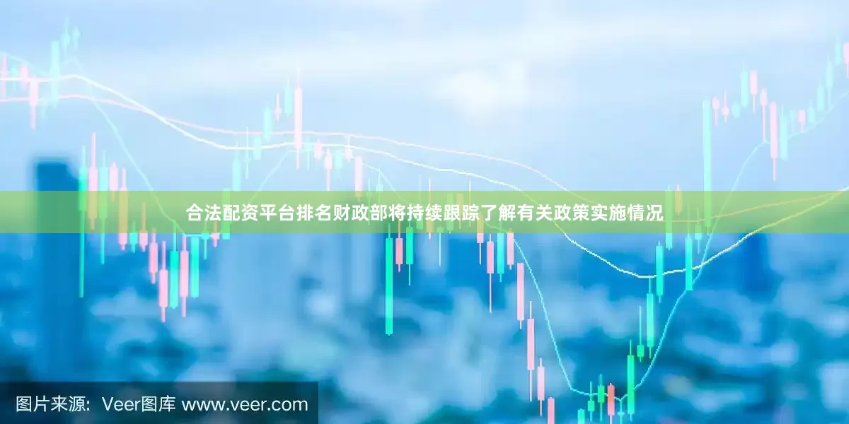 合法配资平台排名财政部将持续跟踪了解有关政策实施情况