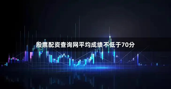 股票配资查询网平均成绩不低于70分
