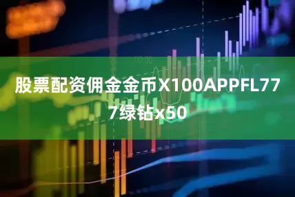 股票配资佣金金币X100APPFL777绿钻x50
