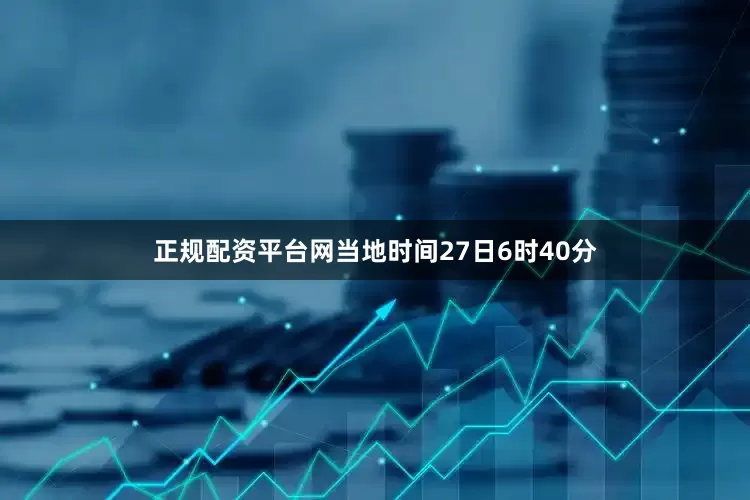 正规配资平台网当地时间27日6时40分