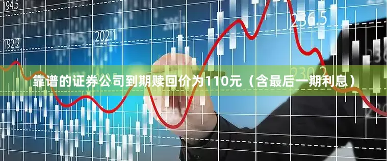 靠谱的证券公司到期赎回价为110元（含最后一期利息）