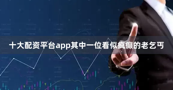 十大配资平台app其中一位看似疯癫的老乞丐