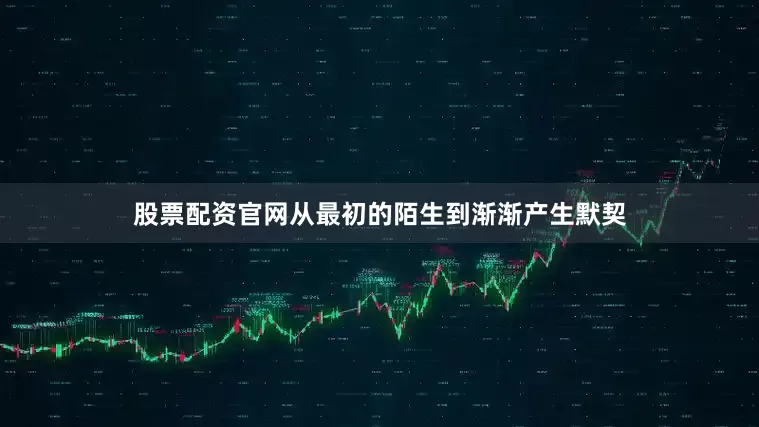 股票配资官网从最初的陌生到渐渐产生默契