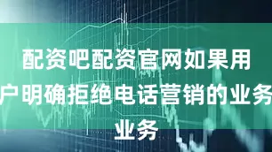 配资吧配资官网如果用户明确拒绝电话营销的业务
