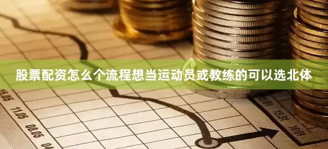 股票配资怎么个流程想当运动员或教练的可以选北体