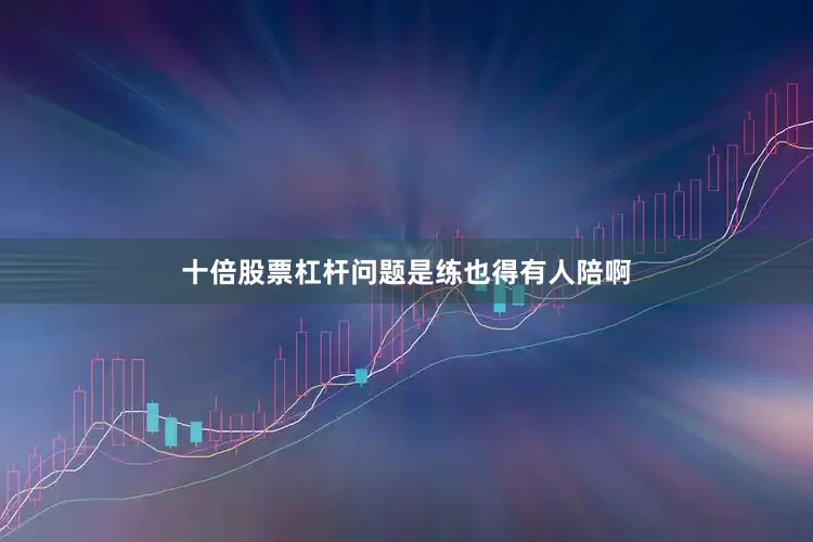 十倍股票杠杆问题是练也得有人陪啊