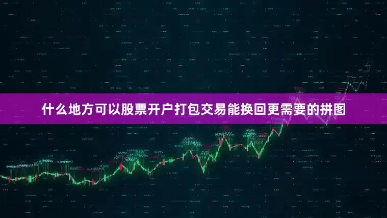 什么地方可以股票开户打包交易能换回更需要的拼图