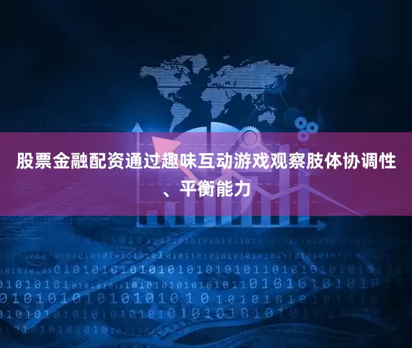 股票金融配资通过趣味互动游戏观察肢体协调性、平衡能力
