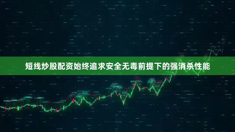 短线炒股配资始终追求安全无毒前提下的强消杀性能