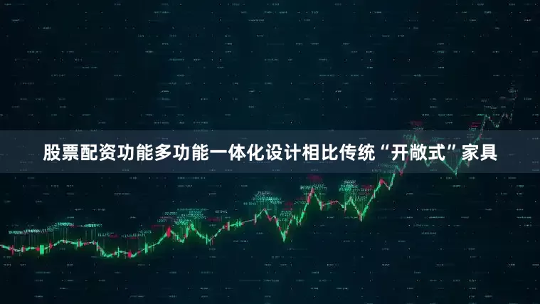 股票配资功能多功能一体化设计相比传统“开敞式”家具