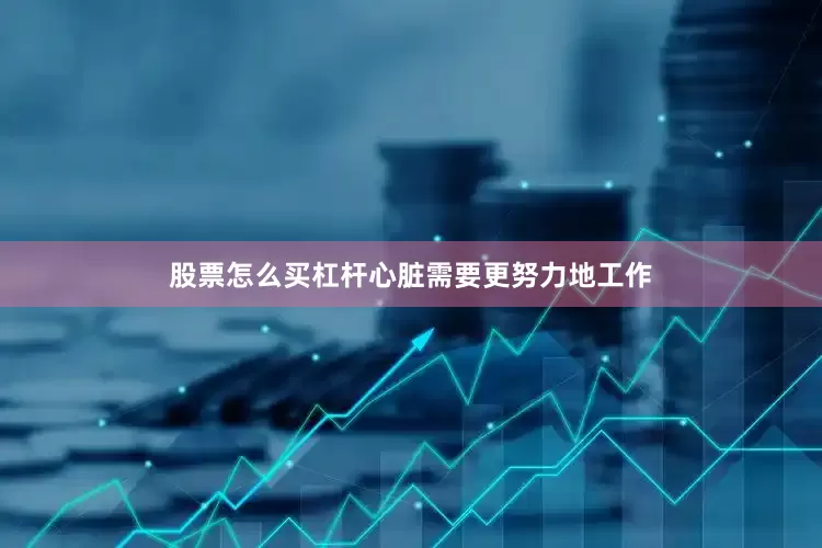 股票怎么买杠杆心脏需要更努力地工作