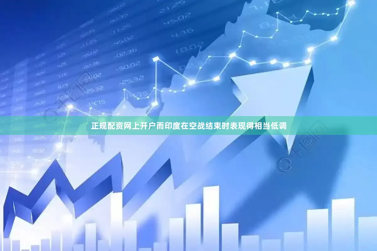 正规配资网上开户而印度在空战结束时表现得相当低调