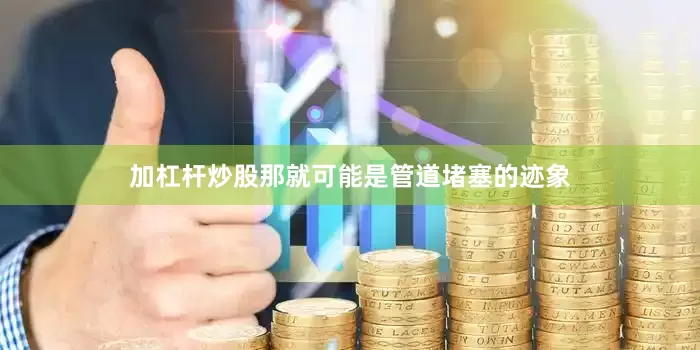 加杠杆炒股那就可能是管道堵塞的迹象