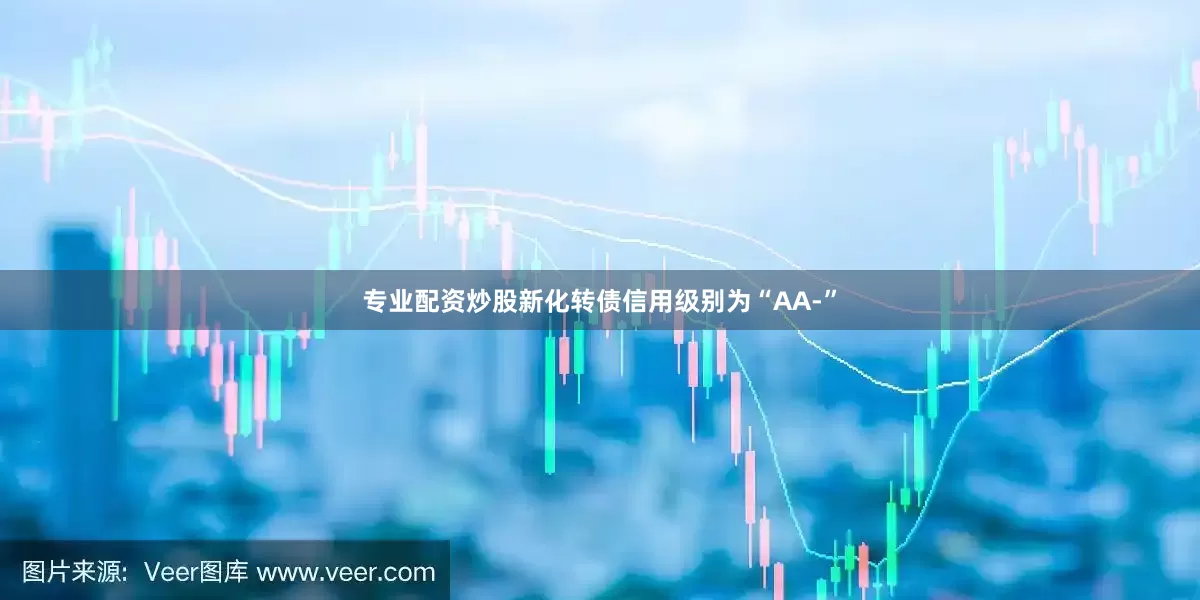 专业配资炒股新化转债信用级别为“AA-”