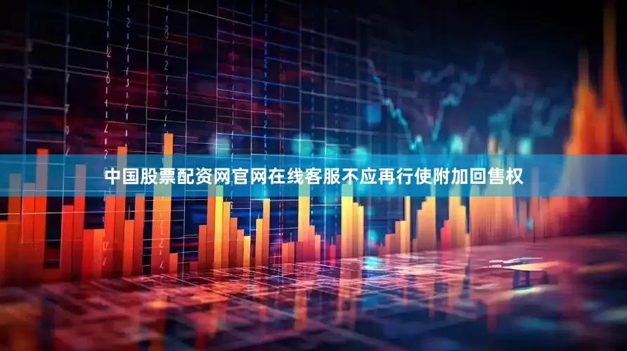 中国股票配资网官网在线客服不应再行使附加回售权
