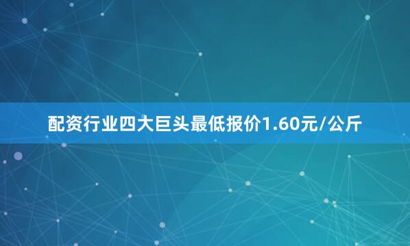 配资行业四大巨头最低报价1.60元/公斤