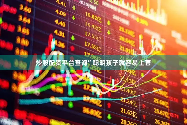炒股配资平台查询”聪明孩子就容易上套