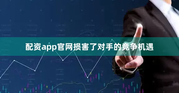 配资app官网损害了对手的竞争机遇