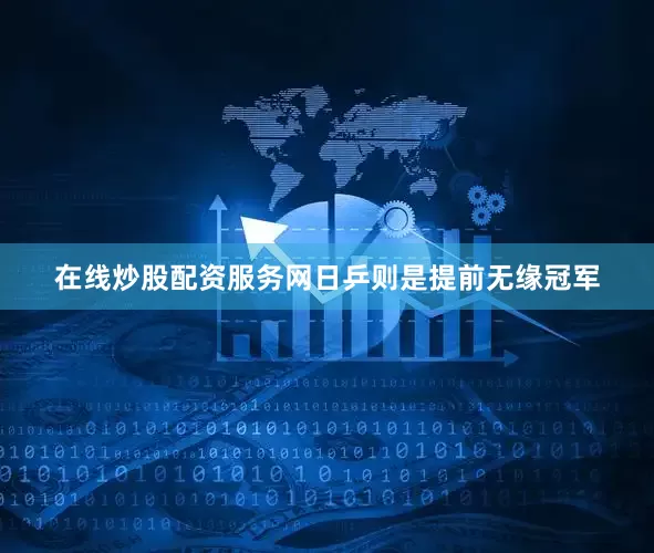 在线炒股配资服务网日乒则是提前无缘冠军