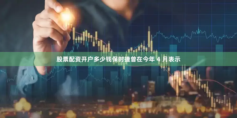 股票配资开户多少钱　　保时捷曾在今年 4 月表示