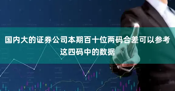 国内大的证券公司本期百十位两码合差可以参考这四码中的数据