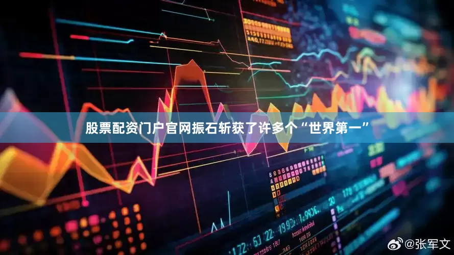 股票配资门户官网振石斩获了许多个“世界第一”