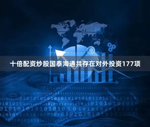十倍配资炒股国泰海通共存在对外投资177项