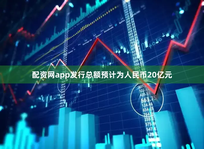 配资网app发行总额预计为人民币20亿元