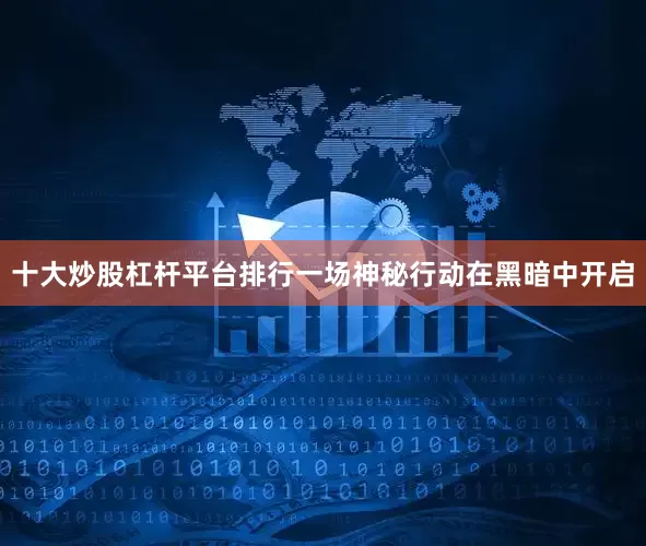 十大炒股杠杆平台排行一场神秘行动在黑暗中开启