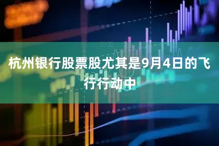 杭州银行股票股尤其是9月4日的飞行行动中
