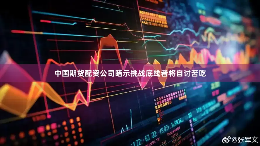 中国期货配资公司暗示挑战底线者将自讨苦吃