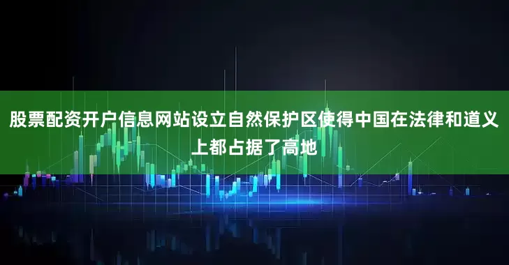 股票配资开户信息网站设立自然保护区使得中国在法律和道义上都占据了高地